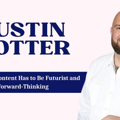 Austin Rotter on Why Good Content Must Be Forward-Thinking and Futuristic